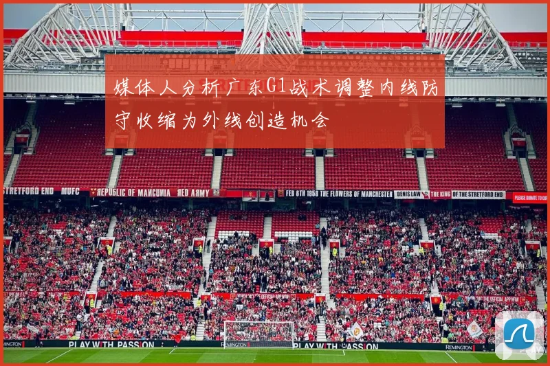 媒体人分析广东G1战术调整内线防守收缩为外线创造机会