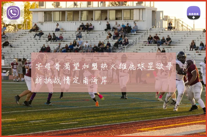 字母哥渴望加盟热火雄鹿球星欲寻新挑战情定南海岸