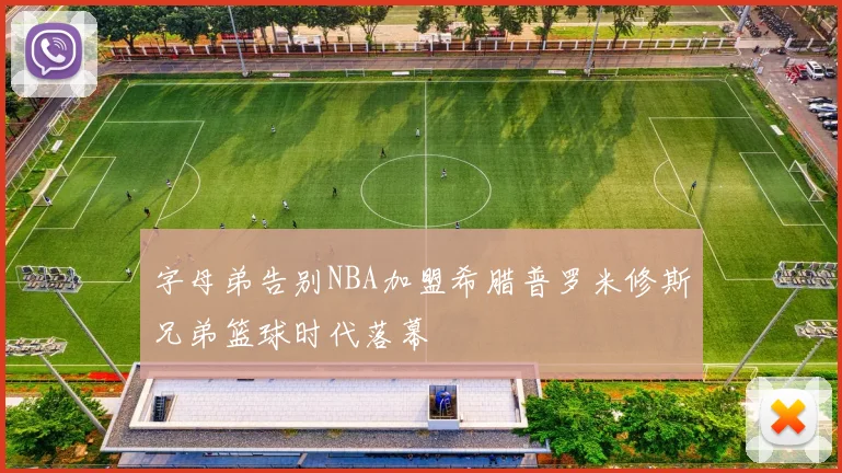 字母弟告别NBA加盟希腊普罗米修斯兄弟篮球时代落幕
