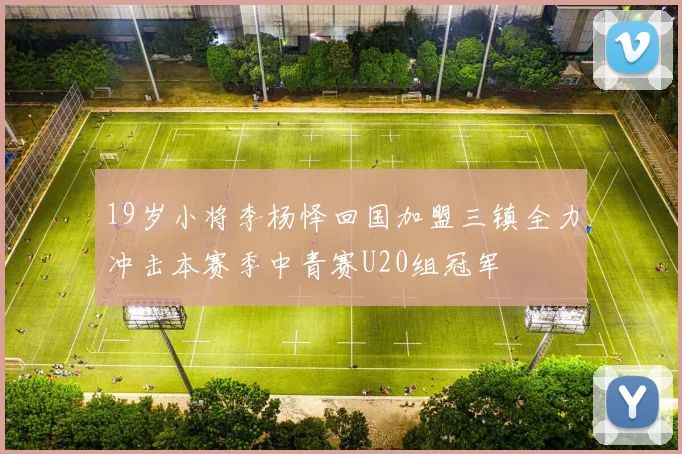 19岁小将李杨怿回国加盟三镇全力冲击本赛季中青赛U20组冠军