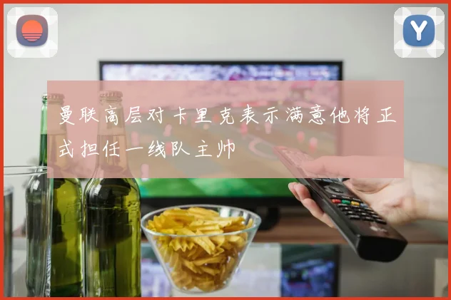 曼联高层对卡里克表示满意他将正式担任一线队主帅