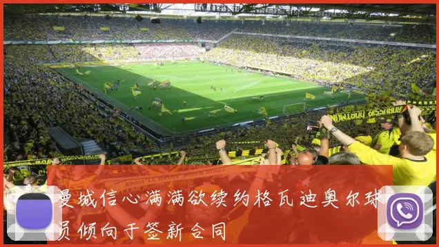 曼城信心满满欲续约格瓦迪奥尔球员倾向于签新合同